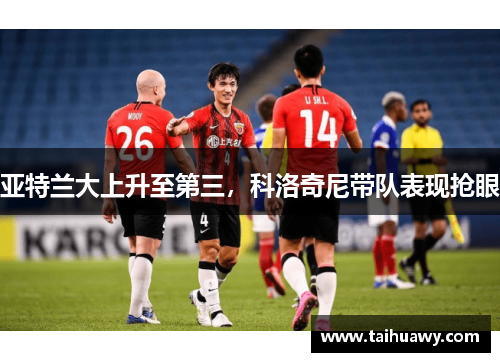 亚特兰大上升至第三，科洛奇尼带队表现抢眼