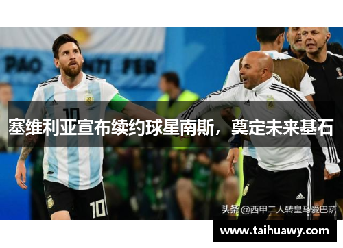 塞维利亚宣布续约球星南斯，奠定未来基石