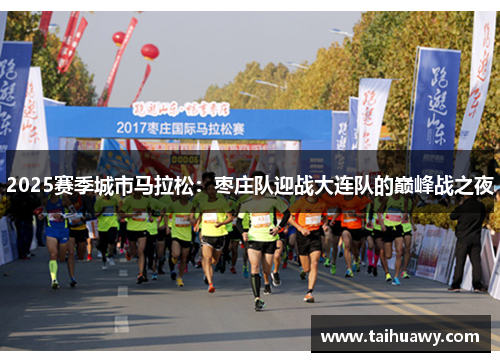 2025赛季城市马拉松：枣庄队迎战大连队的巅峰战之夜