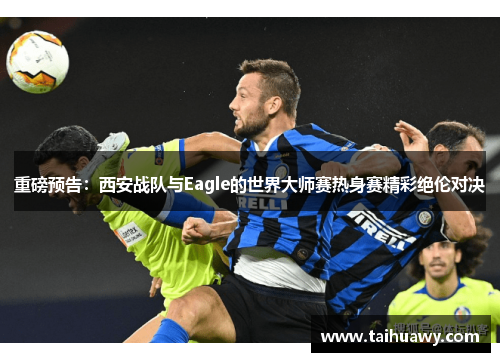 重磅预告：西安战队与Eagle的世界大师赛热身赛精彩绝伦对决