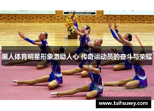 黑人体育明星形象激励人心 传奇运动员的奋斗与荣耀