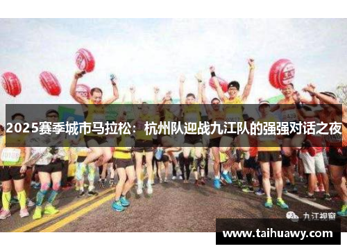 2025赛季城市马拉松：杭州队迎战九江队的强强对话之夜